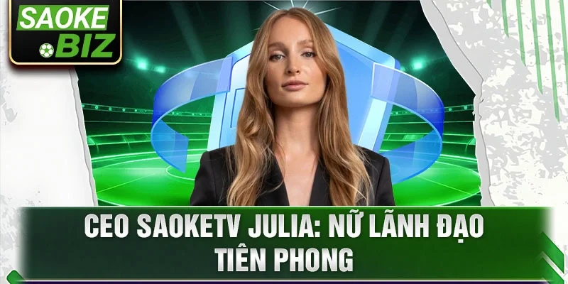 CEO Saoketv Julia: Nữ lãnh đạo tiên phong
