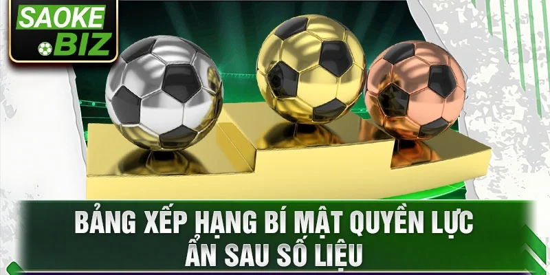 Bảng xếp hạng bí mật quyền lực ẩn sau số liệu